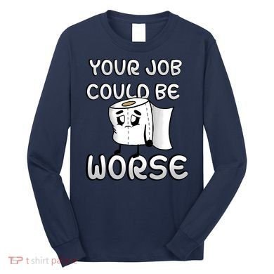 Your Job Could Be Worse Long Sleeve Shirt