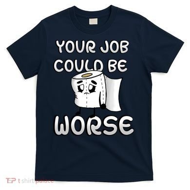 Your Job Could Be Worse T-Shirt