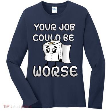 Your Job Could Be Worse Women's Long Sleeve Shirt