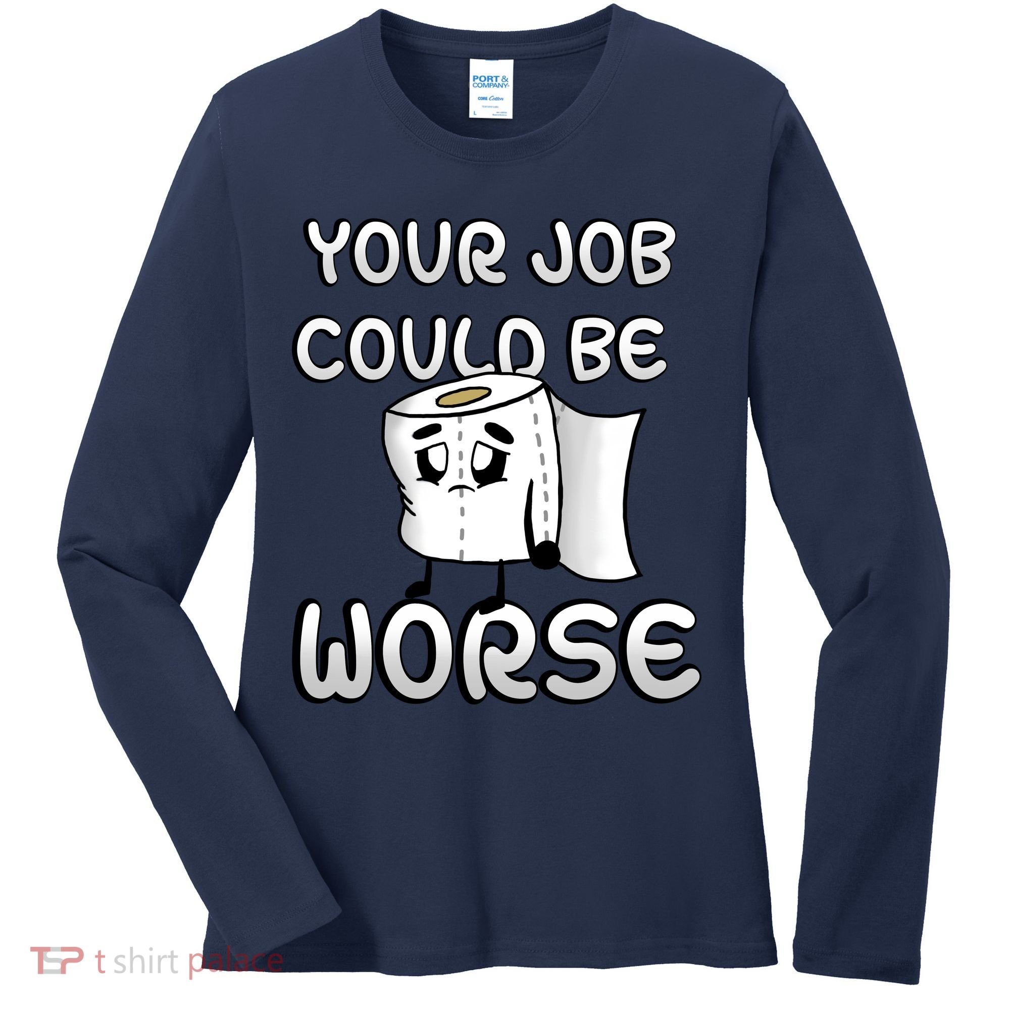Your Job Could Be Worse Women's Long Sleeve Shirt