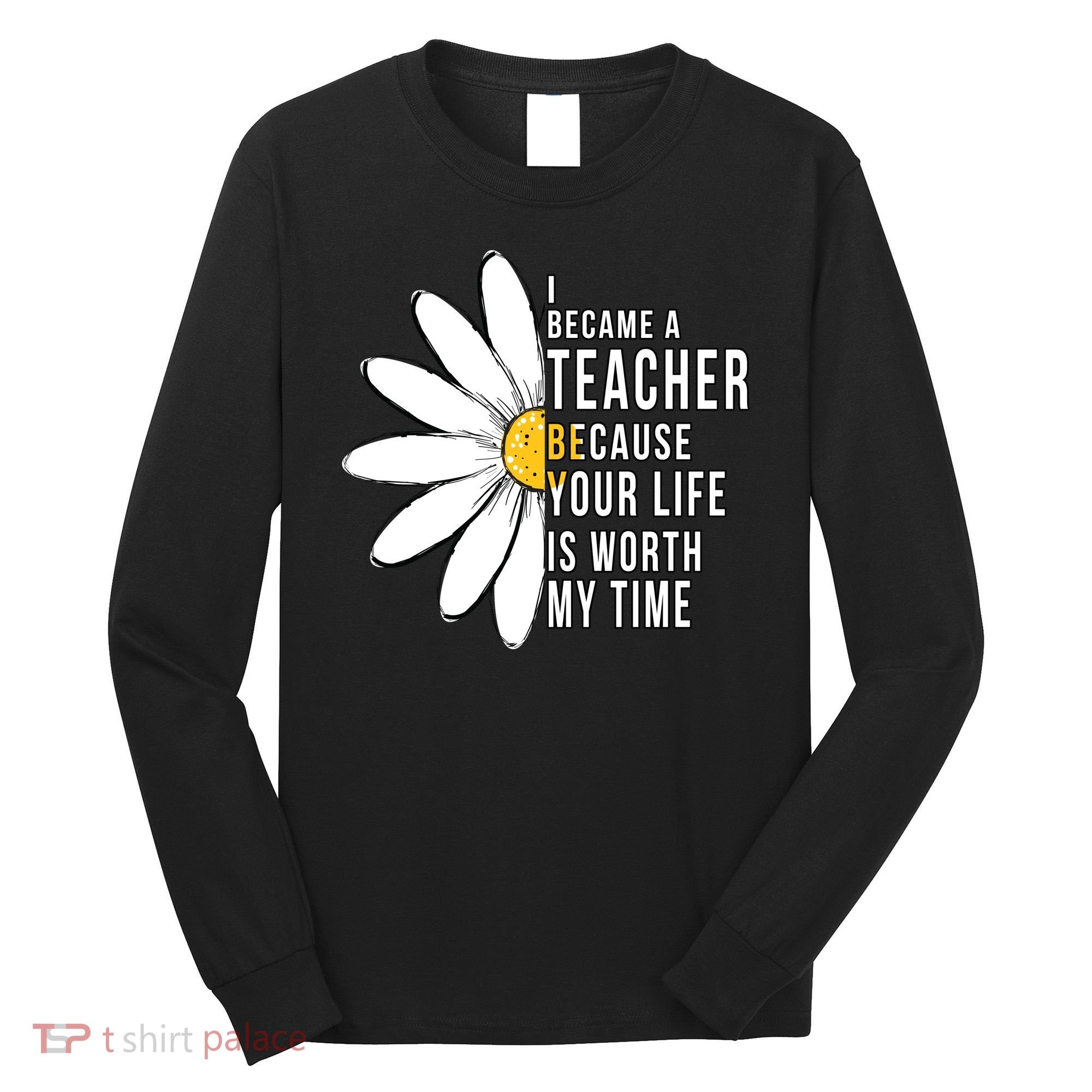 Your Life Is Worth My Time Inspiring Teacher Long Sleeve Shirt