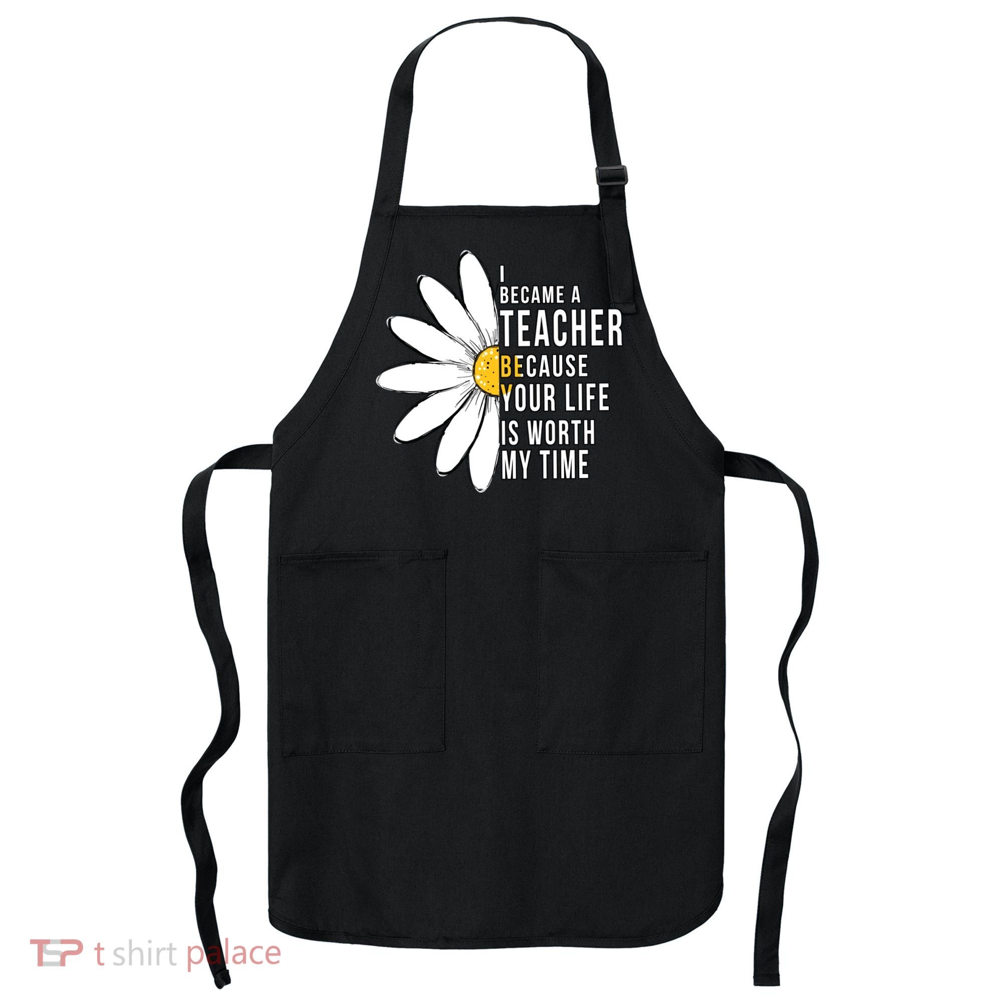 Your Life Is Worth My Time Inspiring Teacher Apron