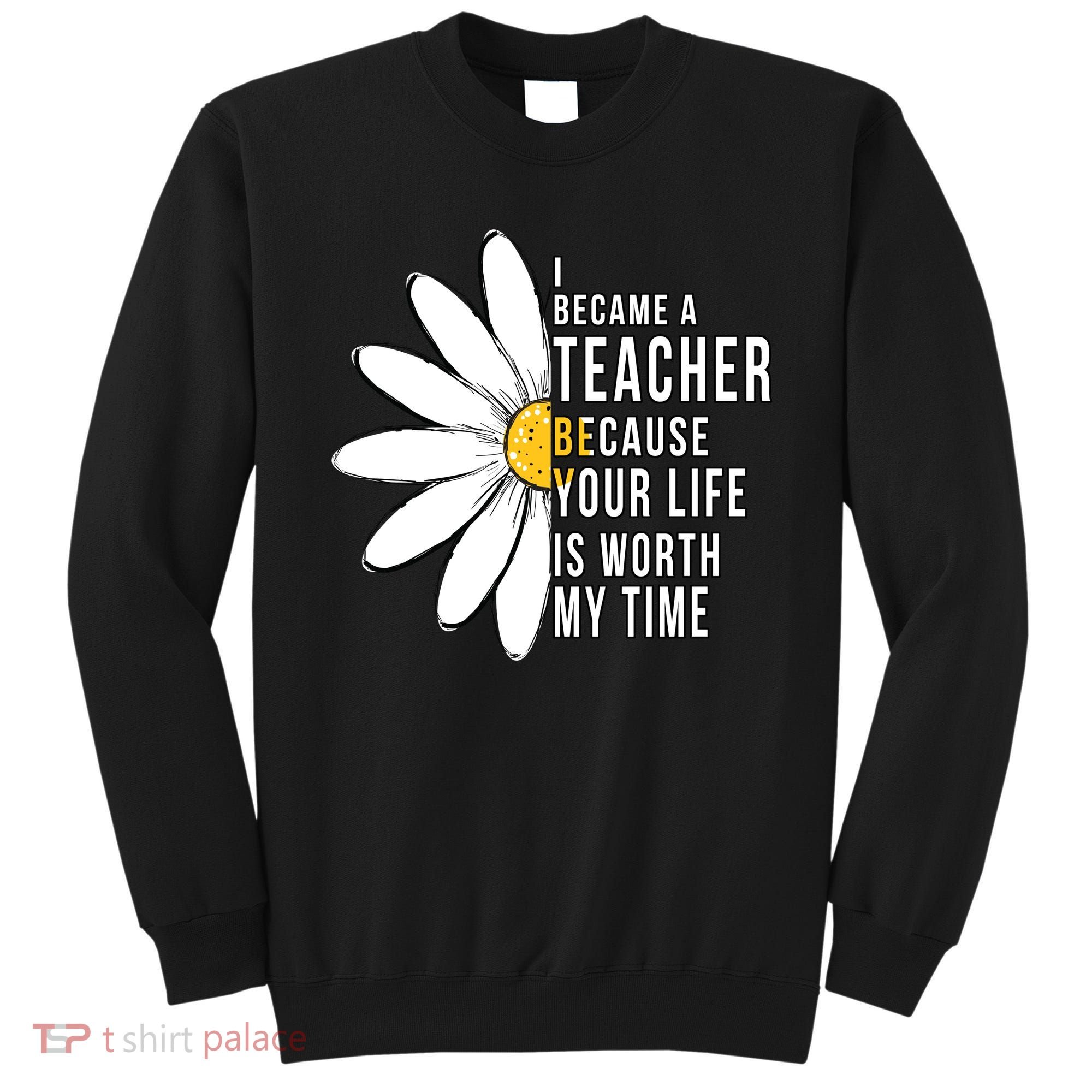 Your Life Is Worth My Time Inspiring Teacher Sweatshirt