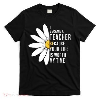 Your Life Is Worth My Time Inspiring Teacher T-Shirt