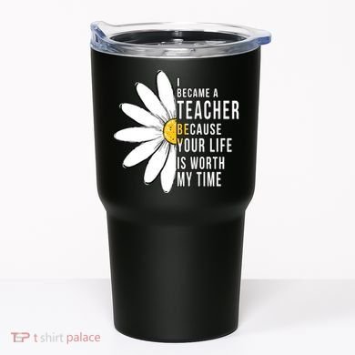 Your Life Is Worth My Time Inspiring Teacher Tumbler