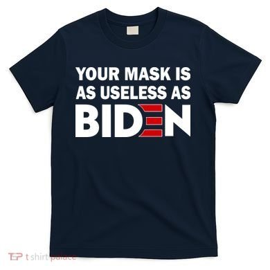 Your Mask Is As Useless As Biden T-Shirt