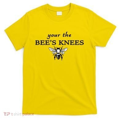 Your The Bee's Knees T-Shirt