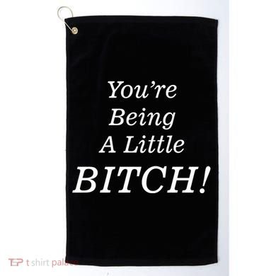 You're Being A Little Bitch Golf Towel
