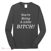 You're Being A Little Bitch Long Sleeve Shirt thumb 0
