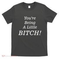 You're Being A Little Bitch T-Shirt thumb 0