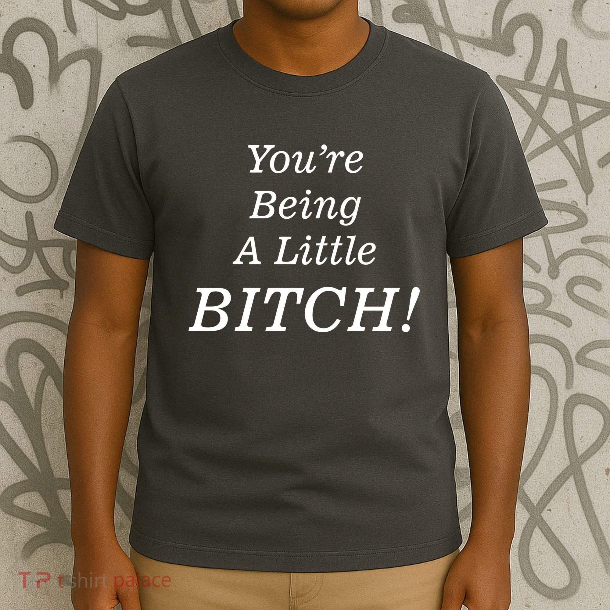 You're Being A Little Bitch T-Shirt