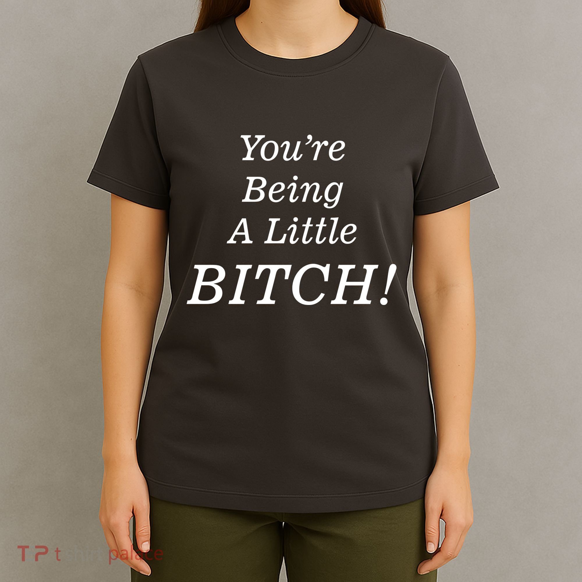 You're Being A Little Bitch T-Shirt