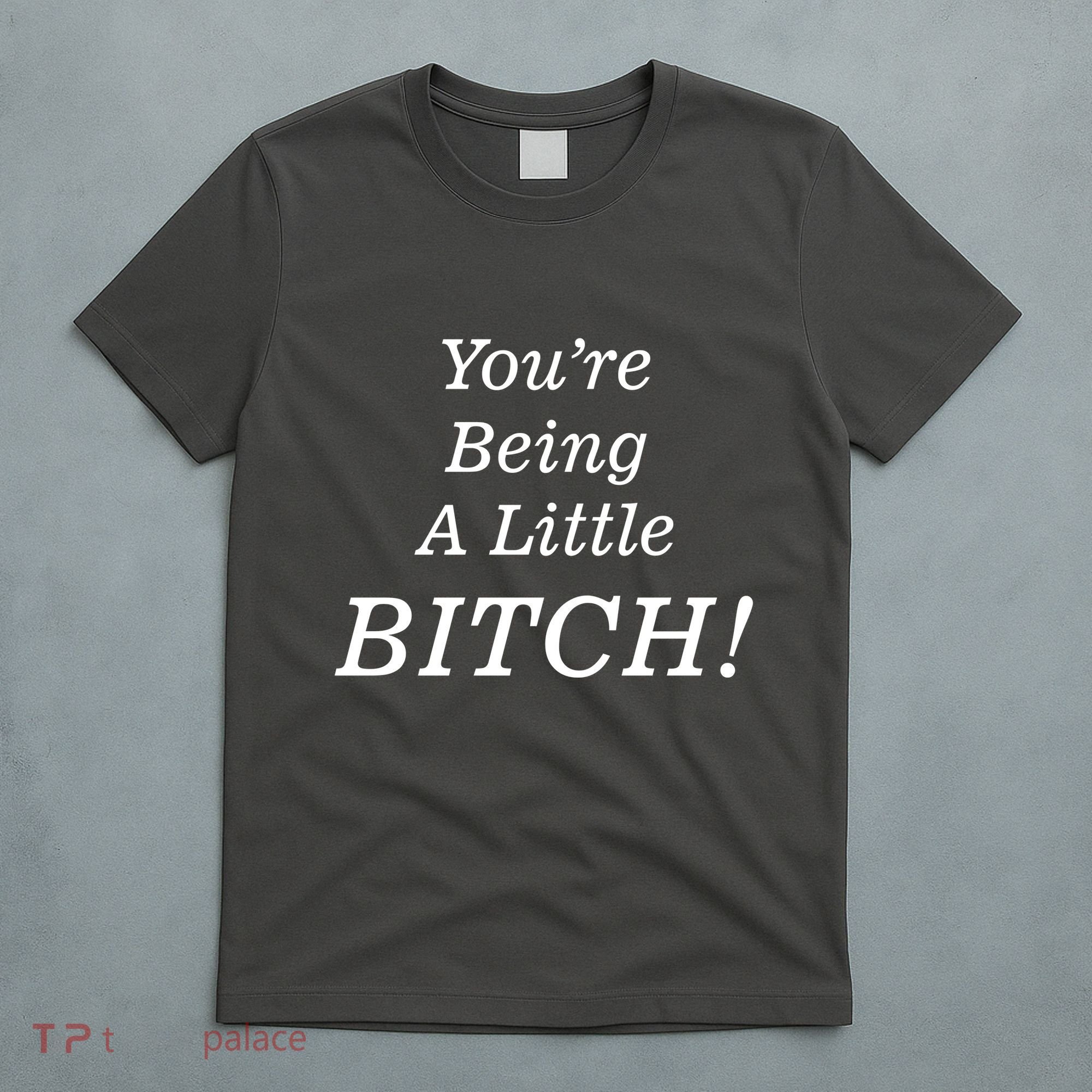 You're Being A Little Bitch T-Shirt