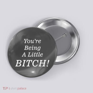 You're Being A Little Bitch Button