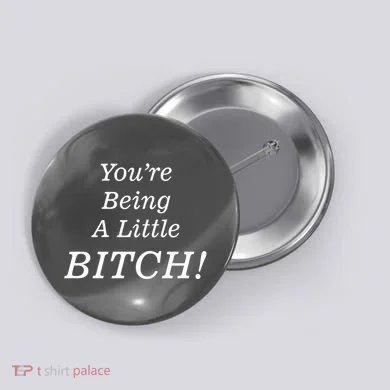 You're Being A Little Bitch Button
