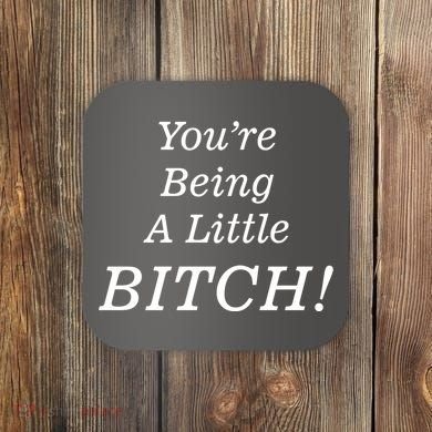 You're Being A Little Bitch Coaster