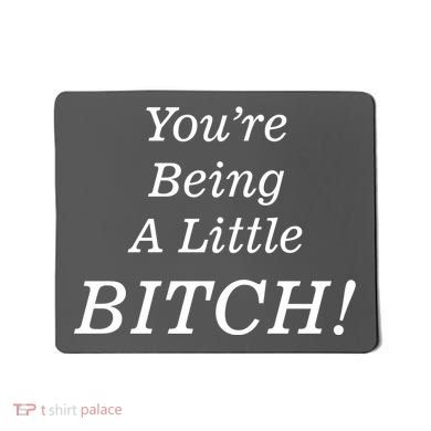 You're Being A Little Bitch Mousepad