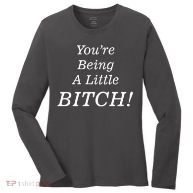 You're Being A Little Bitch Women's Long Sleeve Shirt