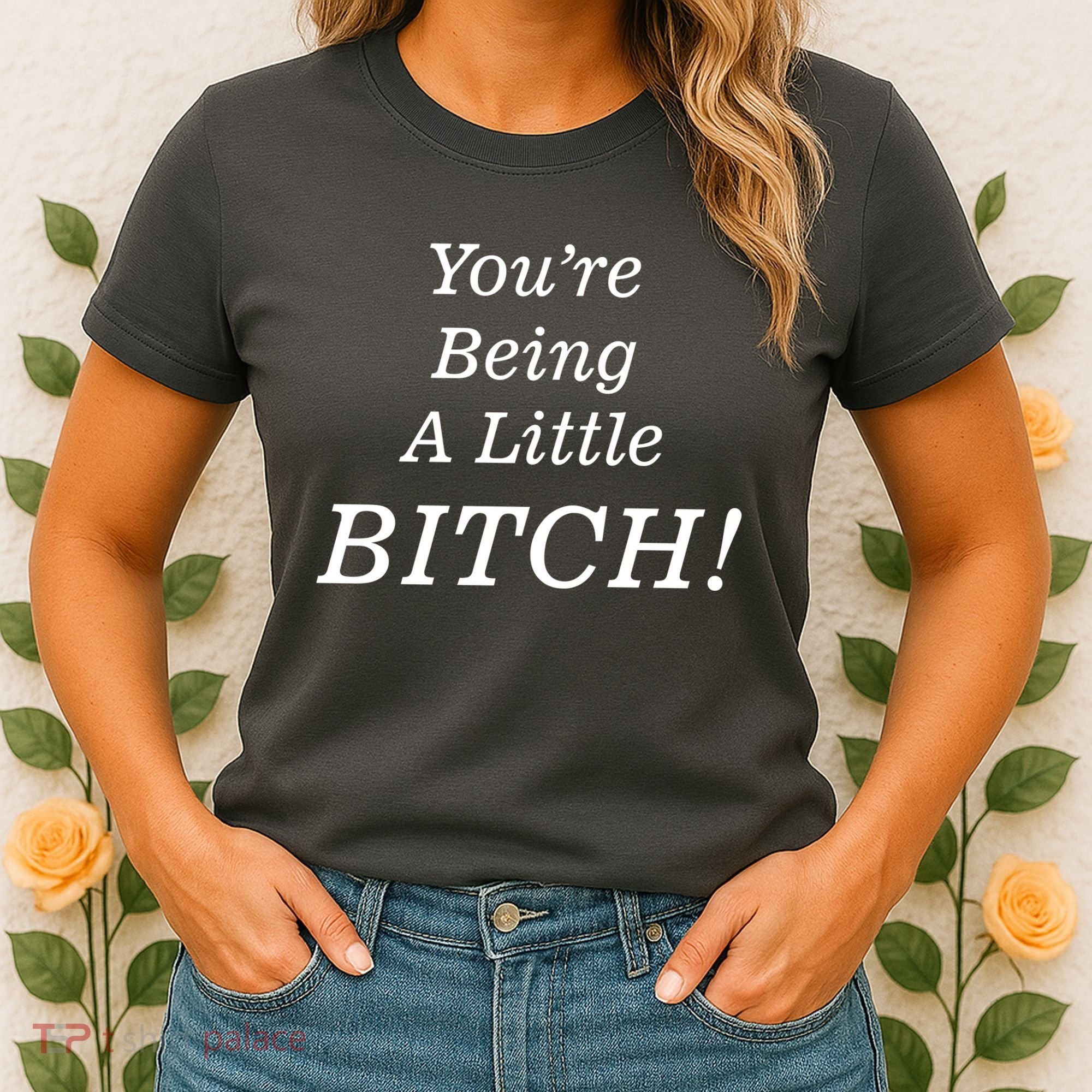 You're Being A Little Bitch Women's T-Shirt