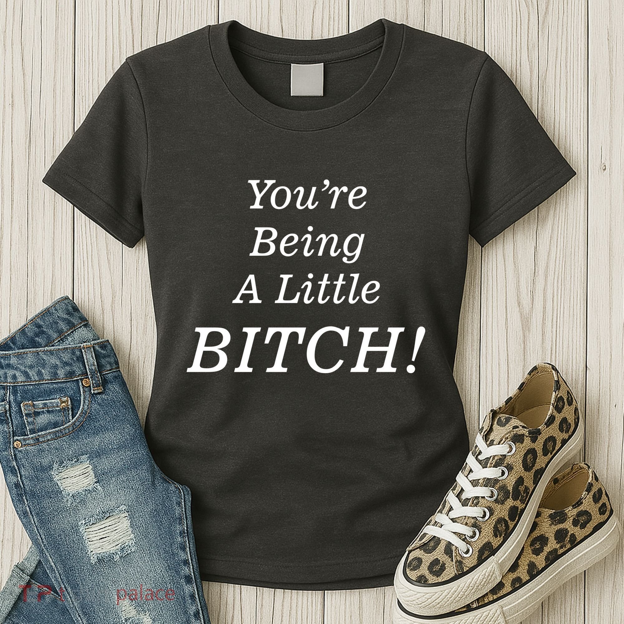 You're Being A Little Bitch Women's T-Shirt