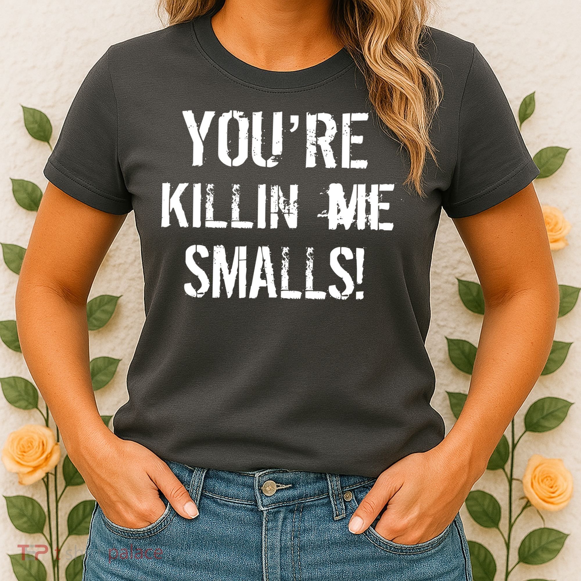 You're Killin Me Smalls! Women's T-Shirt