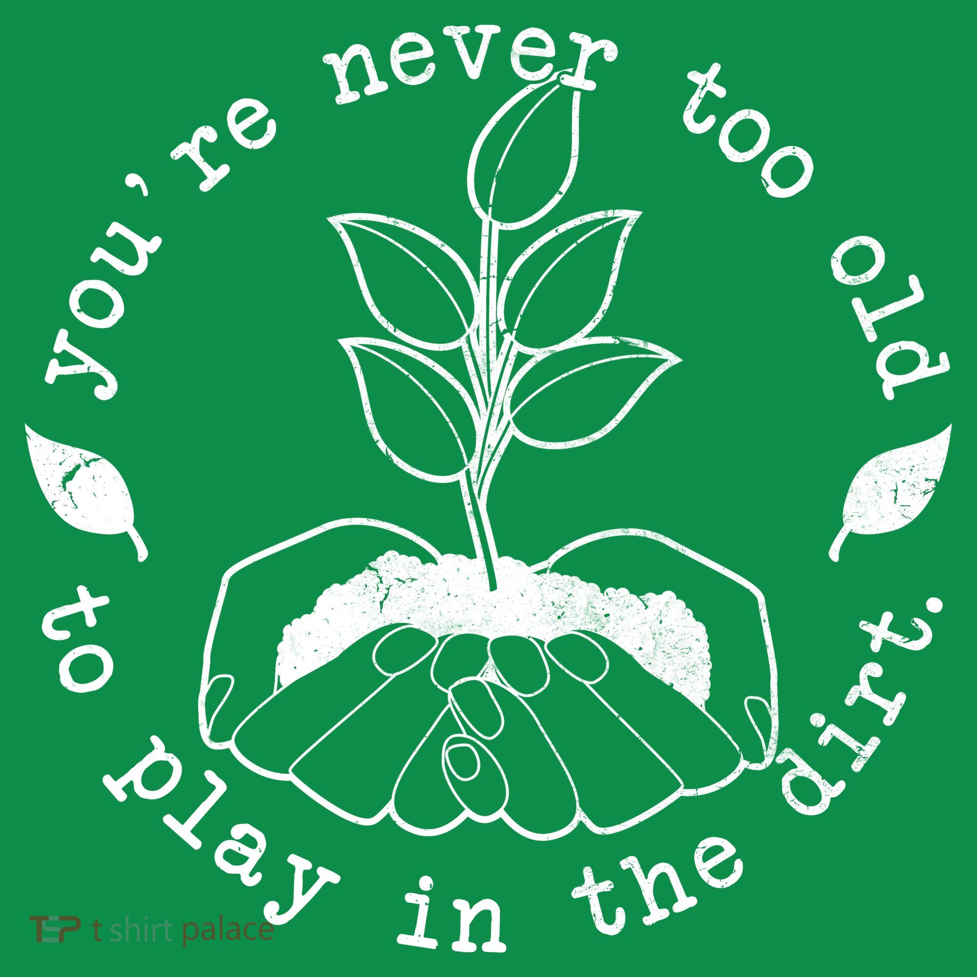 You're Never Too Old To Play In The Dirt T-Shirt