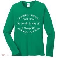 You're Never Too Old To Play In The Garden Women's Long Sleeve Shirt thumb 0