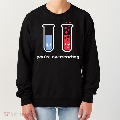 You're Overreacting Funny Science Women's Sweatshirt