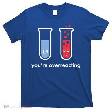 You're Overreacting Funny Science T-Shirt