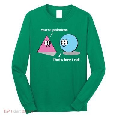 You're Pointless That's How I Roll Long Sleeve Shirt