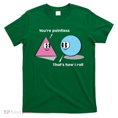 You're Pointless That's How I Roll T-Shirt