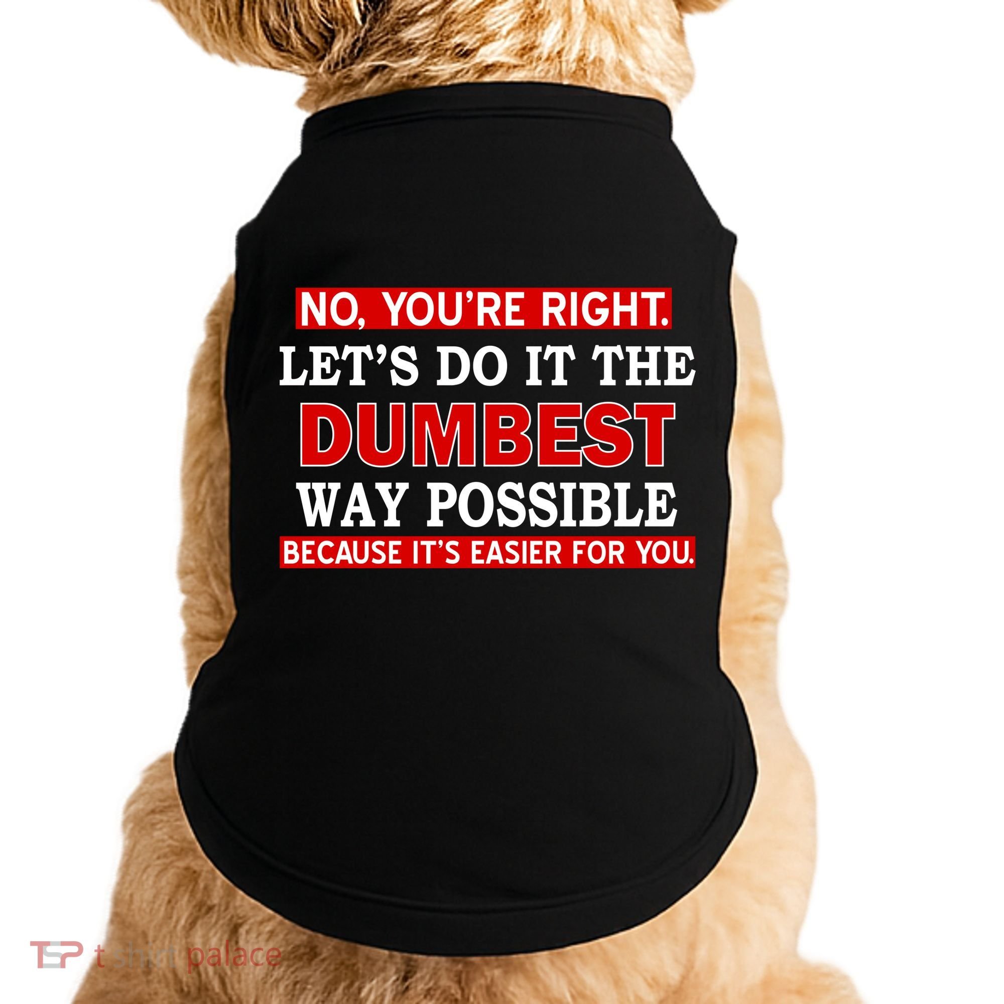 You're Right Let's Do The Dumbest Way Possible Humor Doggie Tank