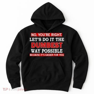 You're Right Let's Do The Dumbest Way Possible Humor Hoodie