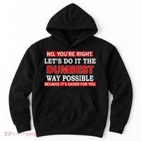 You're Right Let's Do The Dumbest Way Possible Humor Hoodie thumb 0