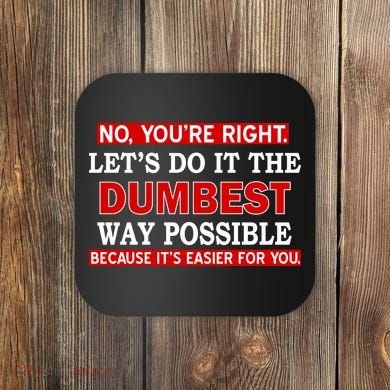 You're Right Let's Do The Dumbest Way Possible Humor Coaster