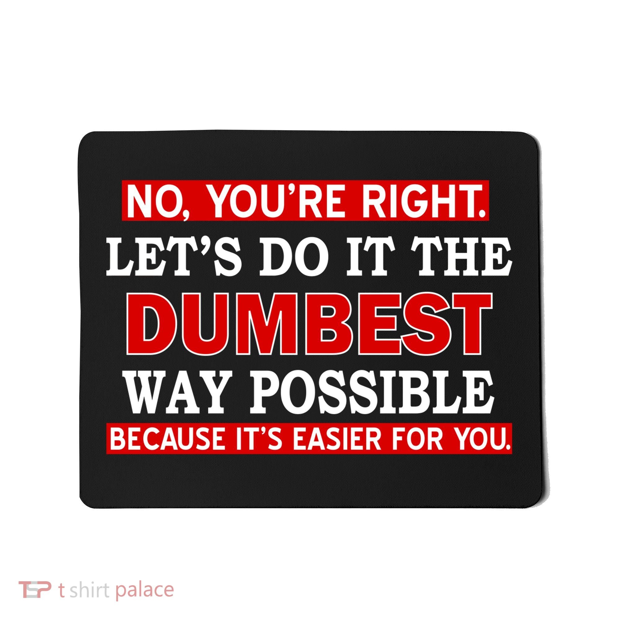 You're Right Let's Do The Dumbest Way Possible Humor Mousepad