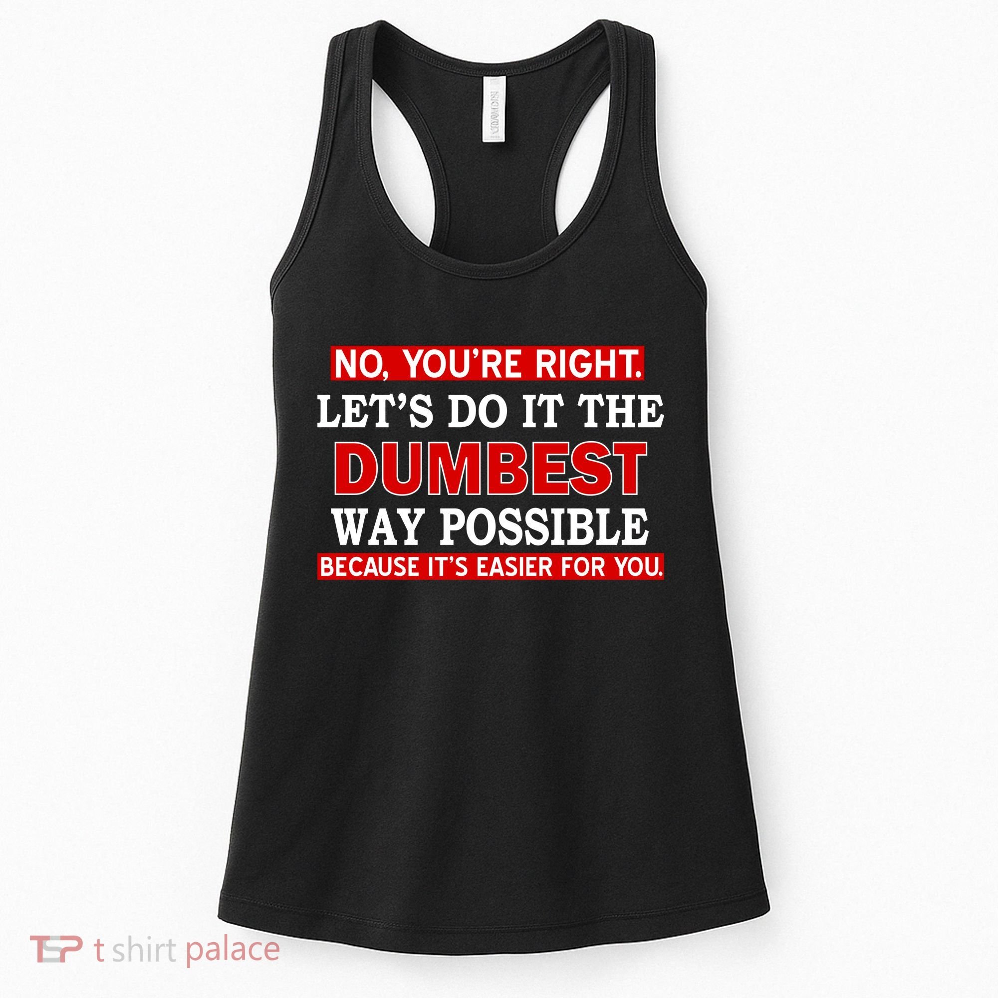 You're Right Let's Do The Dumbest Way Possible Humor Women's Tank Top