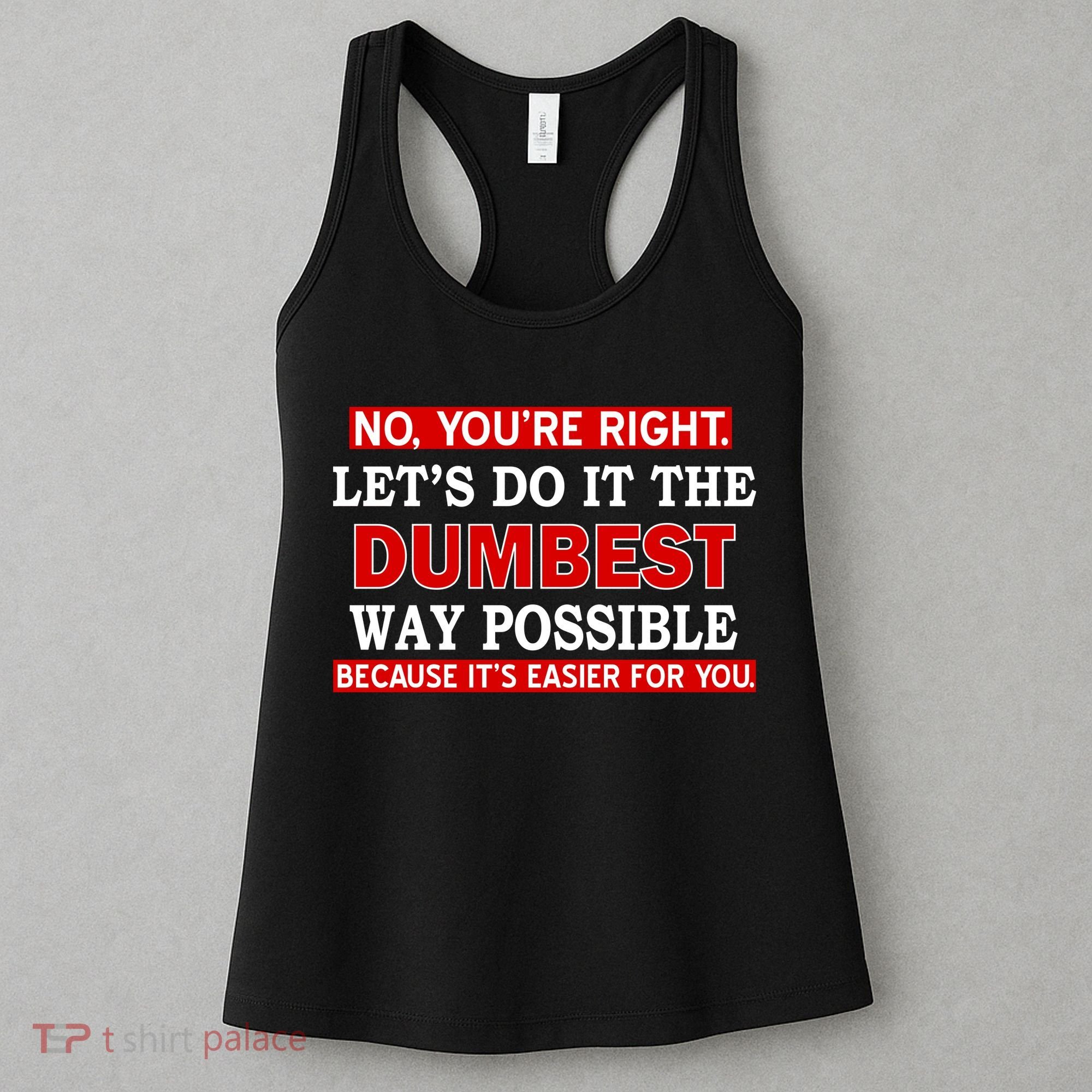 You're Right Let's Do The Dumbest Way Possible Humor Women's Tank Top