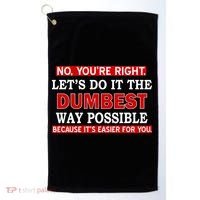 You're Right Let's Do The Dumbest Way Possible Humor Golf Towel thumb 0