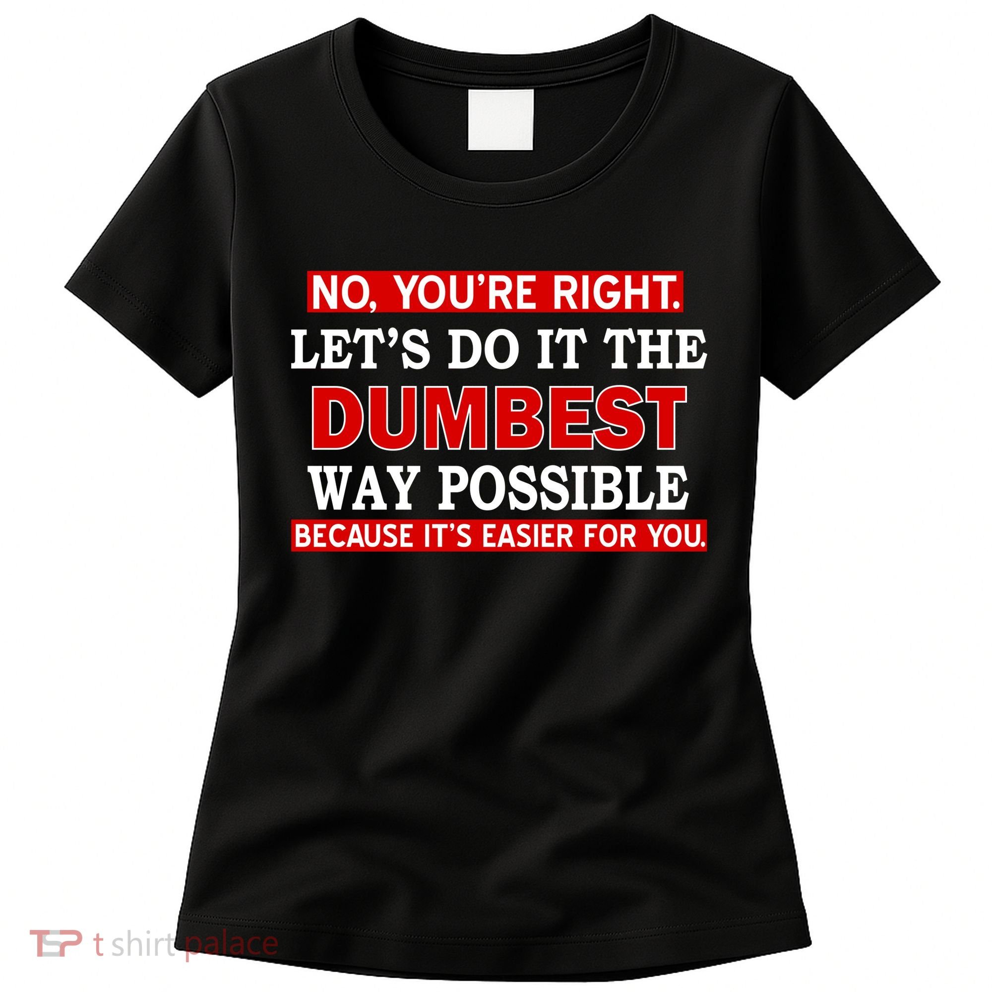 You're Right Let's Do The Dumbest Way Possible Humor Women's T-Shirt