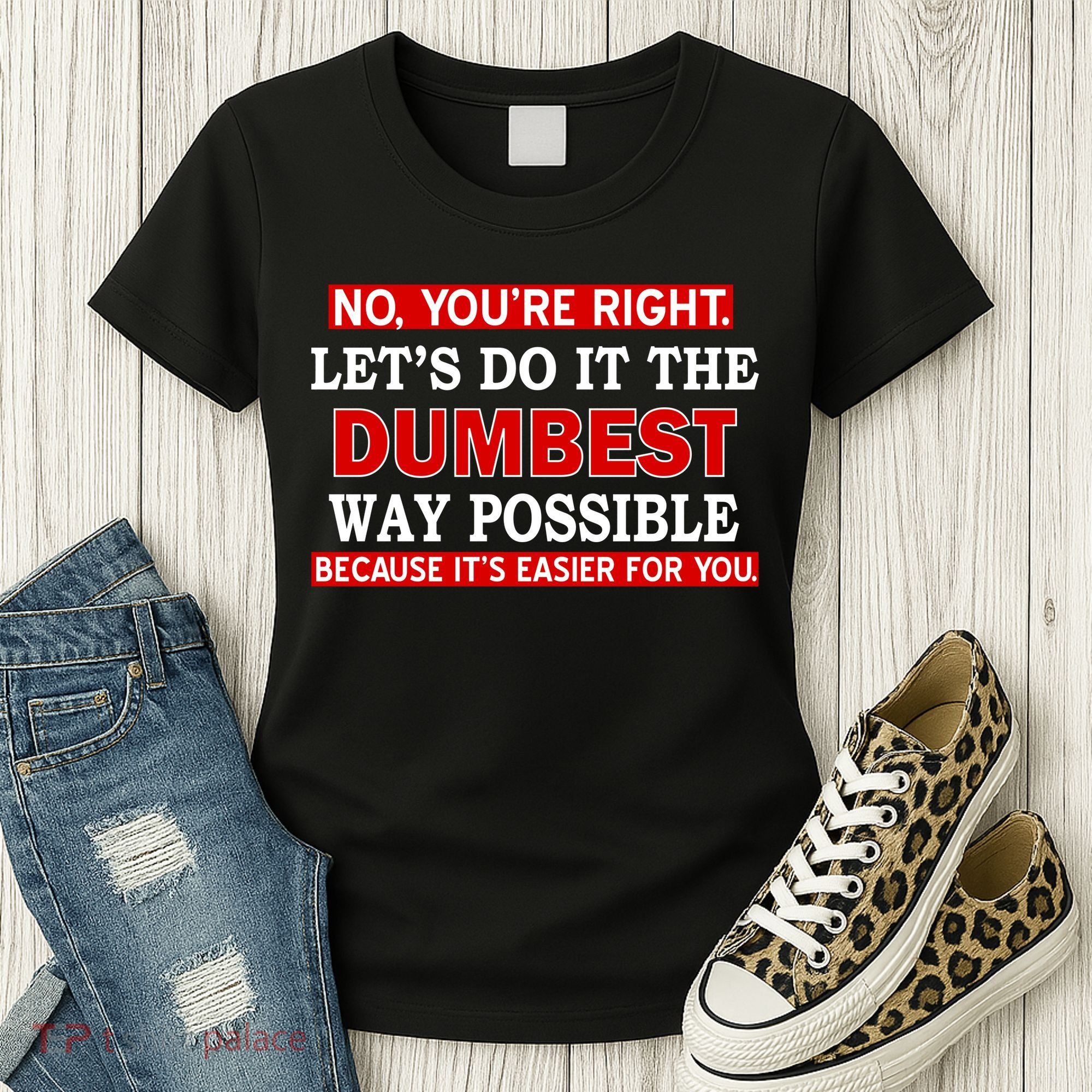 You're Right Let's Do The Dumbest Way Possible Humor Women's T-Shirt