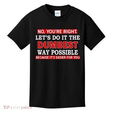 You're Right Let's Do The Dumbest Way Possible Humor Kids T-Shirt