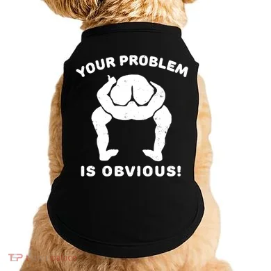 Your Problem Is Obvious Doggie Tank