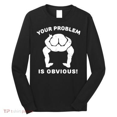 Your Problem Is Obvious Long Sleeve Shirt