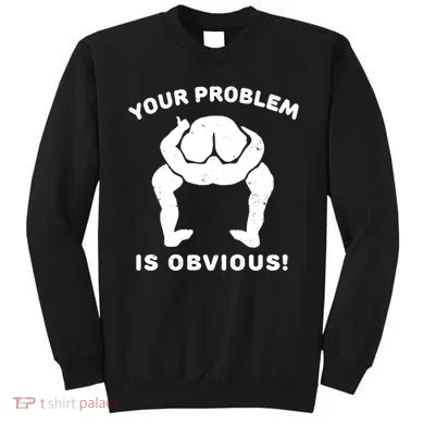 Your Problem Is Obvious Sweatshirt