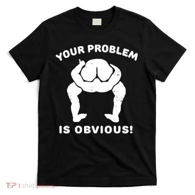 Your Problem Is Obvious T-Shirt
