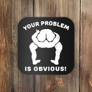 Your Problem Is Obvious Coaster