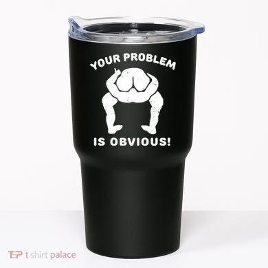 Your Problem Is Obvious Tumbler