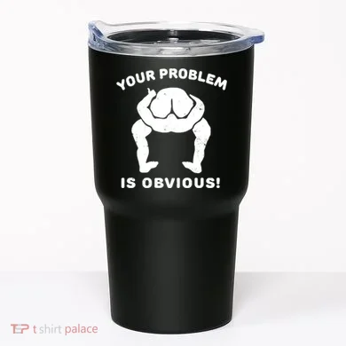 Your Problem Is Obvious Tumbler