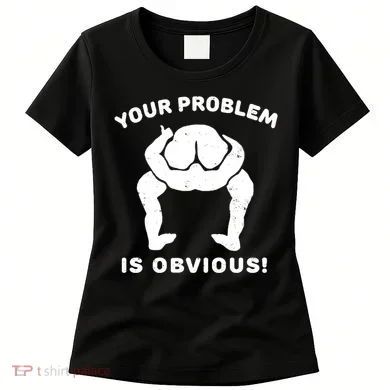 Your Problem Is Obvious Women's T-Shirt